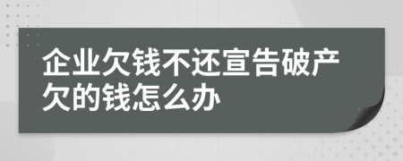 企业欠钱不还宣告破产欠的钱怎么办