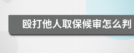 殴打他人取保候审怎么判