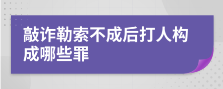 敲诈勒索不成后打人构成哪些罪