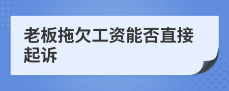 老板拖欠工资能否直接起诉