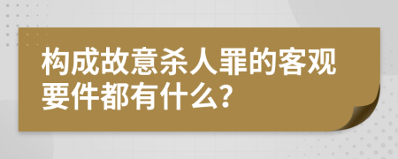 构成故意杀人罪的客观要件都有什么？