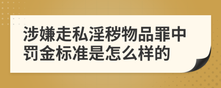 涉嫌走私淫秽物品罪中罚金标准是怎么样的