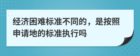 经济困难标准不同的，是按照申请地的标准执行吗