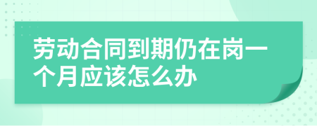 劳动合同到期仍在岗一个月应该怎么办