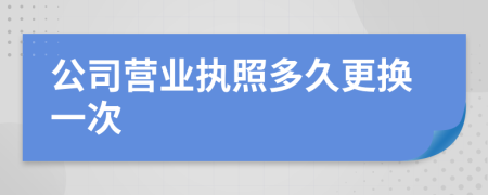 公司营业执照多久更换一次