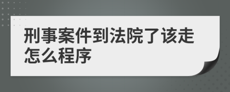 刑事案件到法院了该走怎么程序