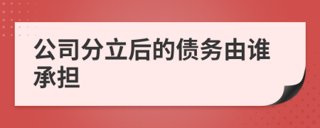 公司分立后的债务由谁承担