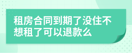 租房合同到期了没住不想租了可以退款么