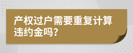 产权过户需要重复计算违约金吗？