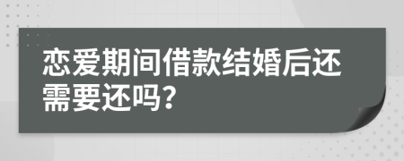 恋爱期间借款结婚后还需要还吗？