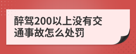 醉驾200以上没有交通事故怎么处罚