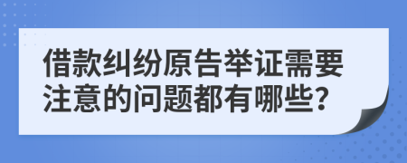 借款纠纷原告举证需要注意的问题都有哪些？