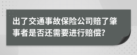 出了交通事故保险公司赔了肇事者是否还需要进行赔偿？