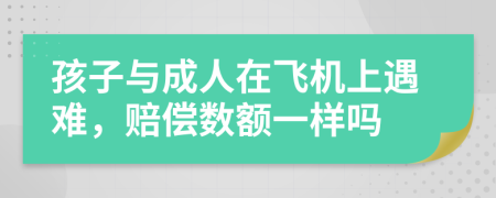 孩子与成人在飞机上遇难，赔偿数额一样吗