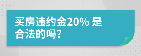 买房违约金20% 是合法的吗？