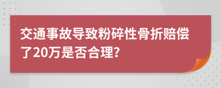 交通事故导致粉碎性骨折赔偿了20万是否合理？