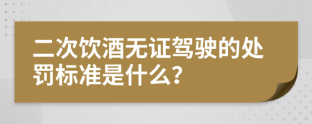 二次饮酒无证驾驶的处罚标准是什么？