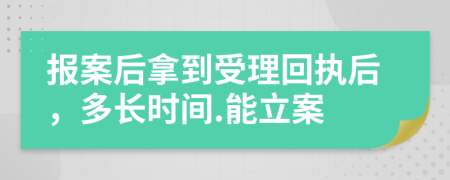 报案后拿到受理回执后，多长时间.能立案