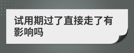 试用期过了直接走了有影响吗