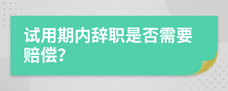 试用期内辞职是否需要赔偿？