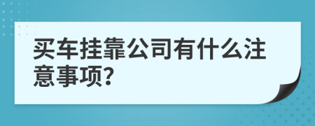买车挂靠公司有什么注意事项？