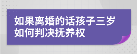 如果离婚的话孩子三岁如何判决抚养权