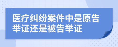 医疗纠纷案件中是原告举证还是被告举证