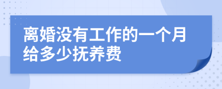 离婚没有工作的一个月给多少抚养费