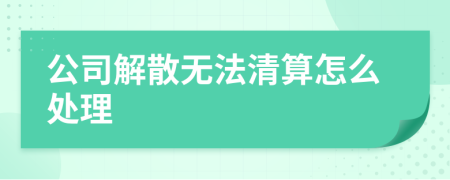 公司解散无法清算怎么处理