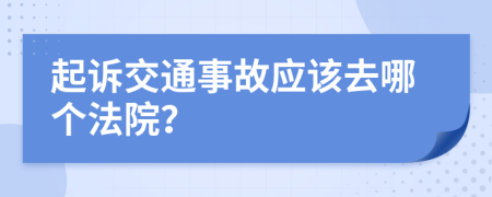 起诉交通事故应该去哪个法院？