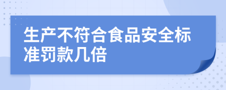 生产不符合食品安全标准罚款几倍