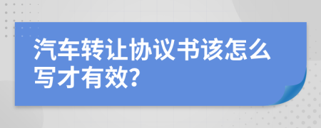 汽车转让协议书该怎么写才有效？