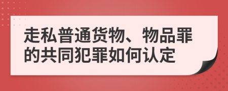 走私普通货物、物品罪的共同犯罪如何认定