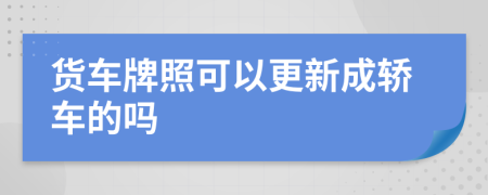 货车牌照可以更新成轿车的吗