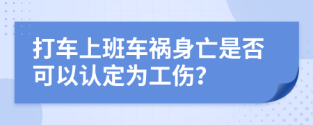 打车上班车祸身亡是否可以认定为工伤？
