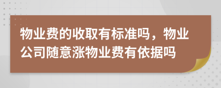 物业费的收取有标准吗，物业公司随意涨物业费有依据吗