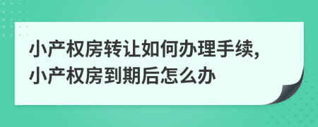 小产权房转让如何办理手续,小产权房到期后怎么办