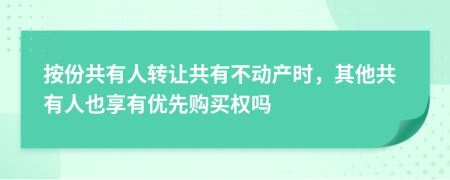 按份共有人转让共有不动产时，其他共有人也享有优先购买权吗