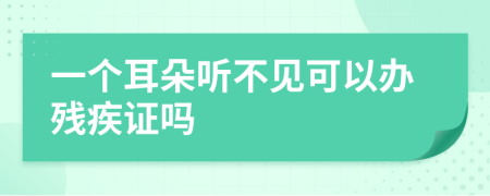一个耳朵听不见可以办残疾证吗
