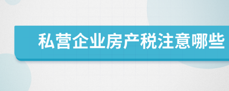 私营企业房产税注意哪些