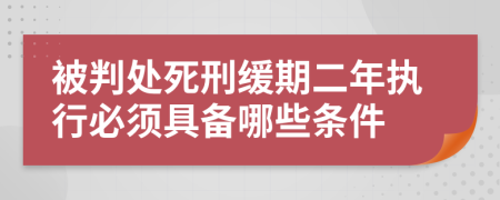 被判处死刑缓期二年执行必须具备哪些条件