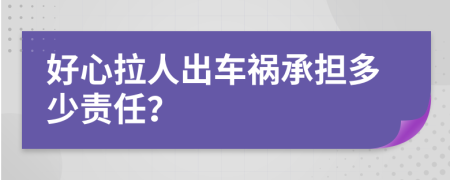 好心拉人出车祸承担多少责任？
