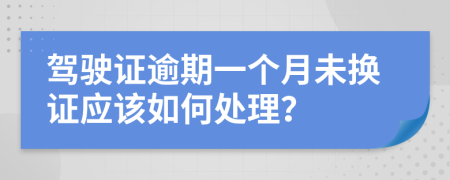 驾驶证逾期一个月未换证应该如何处理？