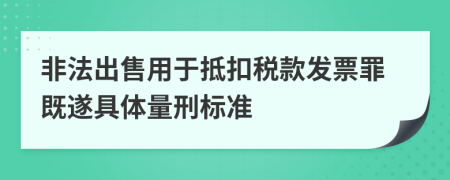 非法出售用于抵扣税款发票罪既遂具体量刑标准