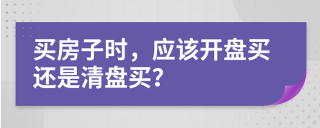 买房子时，应该开盘买还是清盘买？