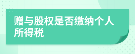 赠与股权是否缴纳个人所得税