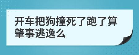 开车把狗撞死了跑了算肇事逃逸么