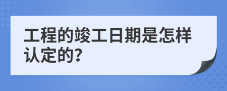 工程的竣工日期是怎样认定的？