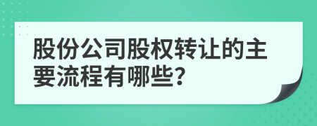 股份公司股权转让的主要流程有哪些？