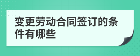 变更劳动合同签订的条件有哪些